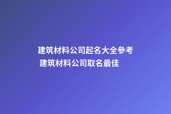 建筑材料公司起名大全參考 建筑材料公司取名最佳-第1張-公司起名-玄機(jī)派
